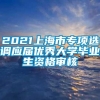 2021上海市专项选调应届优秀大学毕业生资格审核