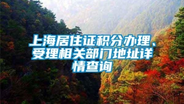 上海居住证积分办理、受理相关部门地址详情查询