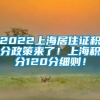 2022上海居住证积分政策来了！上海积分120分细则！