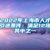 2022年上海市人才引进条件：满足12项其中之一