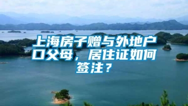 上海房子赠与外地户口父母，居住证如何签注？