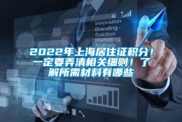 2022年上海居住证积分！一定要弄清相关细则！了解所需材料有哪些