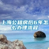 上海公租房后6年怎么办理流程