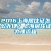 2016上海居住证怎么办理？上海居住证办理流程