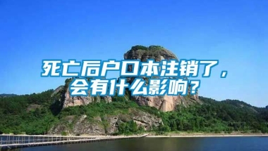 死亡后户口本注销了，会有什么影响？