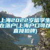 上海2022岁留学生在落户(上海户口可以直接拍牌)