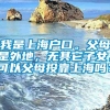 我是上海户口。父母是外地，无其它子女。可以父母投靠上海吗？