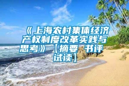 《上海农村集体经济产权制度改革实践与思考》【摘要 书评 试读】