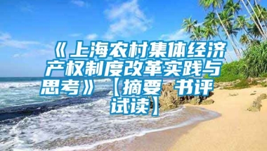 《上海农村集体经济产权制度改革实践与思考》【摘要 书评 试读】