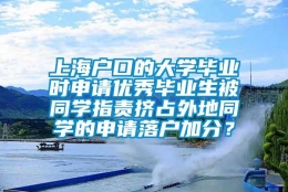 上海户口的大学毕业时申请优秀毕业生被同学指责挤占外地同学的申请落户加分？