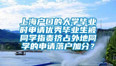 上海户口的大学毕业时申请优秀毕业生被同学指责挤占外地同学的申请落户加分？