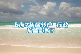 上海7年居转户 行政拘留影响？