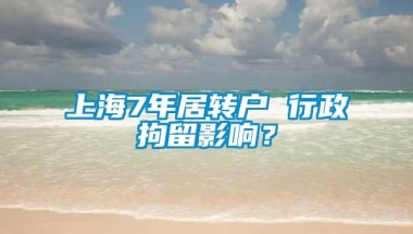 上海7年居转户 行政拘留影响？