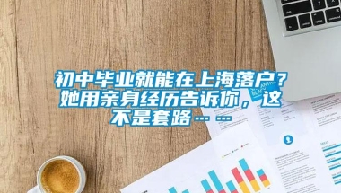 初中毕业就能在上海落户？她用亲身经历告诉你，这不是套路……