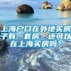 上海户口在外地买房子有一套房，还可以在上海买房吗？