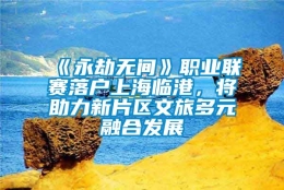 《永劫无间》职业联赛落户上海临港，将助力新片区文旅多元融合发展