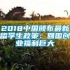 2018中国颁布最新留学生政策：回国创业福利巨大