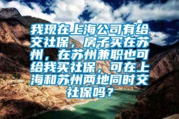 我现在上海公司有给交社保，房子买在苏州，在苏州兼职也可给我买社保，可在上海和苏州两地同时交社保吗？