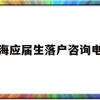 上海应届生落户咨询电话(上海市应届生落户咨询电话)