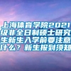 上海体育学院2021级非全日制硕士研究生新生入学前要注意什么？新生报到须知