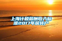 上海计税薪酬收入标准2017年居转户