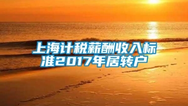 上海计税薪酬收入标准2017年居转户