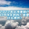 2022年上海集体户口可以买房吗？需要什么条件？