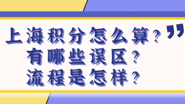 上海积分120细则：上海居住证积分怎么算？有哪些误区？流程是怎样？