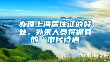 办理上海居住证的好处，外来人员将拥有的“市民待遇