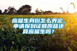 应届生身份怎么界定，申请报到证回原籍还算应届生吗？