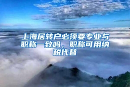 上海居转户必须要专业与职称一致吗，职称可用纳税代替