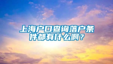 上海户口查询落户条件都有什么啊？