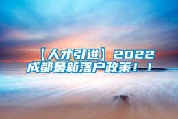 【人才引进】2022成都最新落户政策！！