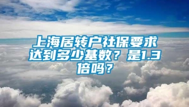 上海居转户社保要求达到多少基数？是1.3倍吗？