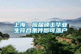 上海：应届硕士毕业生符合条件即可落户