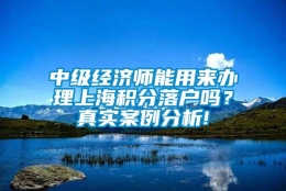 中级经济师能用来办理上海积分落户吗？真实案例分析!