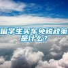 留学生买车免税政策是什么？