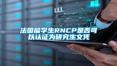 法国留学生RNCP是否可以认证为研究生文凭