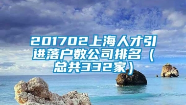 201702上海人才引进落户数公司排名（总共332家）