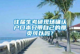 往届生考研现场确认户口本只带自己的那页可以吗？