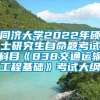 同济大学2022年硕士研究生自命题考试科目《838交通运输工程基础》考试大纲