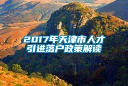 2017年天津市人才引进落户政策解读