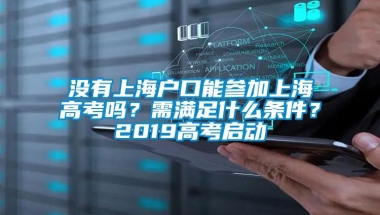 没有上海户口能参加上海高考吗？需满足什么条件？2019高考启动