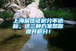 上海居住证积分不达标，这三种方案帮你提升积分！