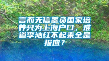 言而无信辜负国家培养只为上海户口，难道李沁红不起来全是报应？