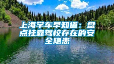 上海学车早知道：盘点挂靠驾校存在的安全隐患