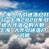 上海人才引进落户打分 上海2020年引进人才落户的人数 上海 人才引进落户 名额