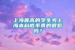 上海普高的学生考上海本科概率真的很低吗？