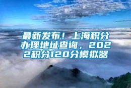 最新发布！上海积分办理地址查询，2022积分120分模拟器