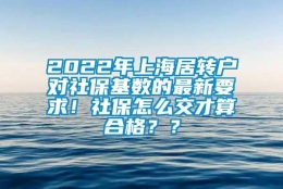 2022年上海居转户对社保基数的最新要求！社保怎么交才算合格？？